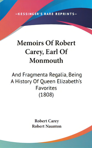 Memoirs Of Robert Carey, Earl Of Monmouth: And Fragmenta Regalia, Being A History Of Queen Elizab..., De Carey, Robert. Editorial Kessinger Pub Llc, Tapa Dura En Inglés