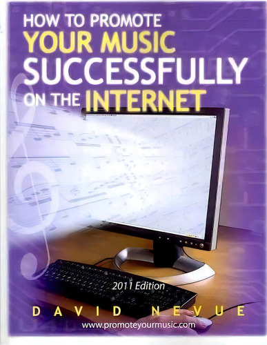 How To Promote Your Music Successfully On The Internet : 2011 Edition, De David Nevue., Vol. 1. Editorial Createspace, Tapa Blanda, Edición 2011 Edition En Inglés, 2011