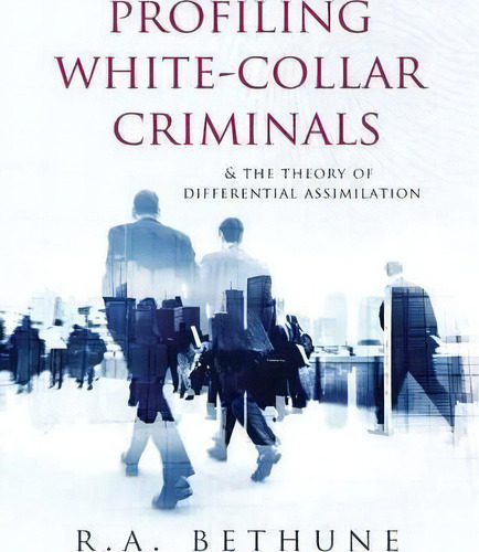 Profiling White-collar Criminals & The Theory Of Differential Assimilation, De Richard A. Bethune. Editorial Gansen Publishing Ltd, Tapa Blanda En Inglés