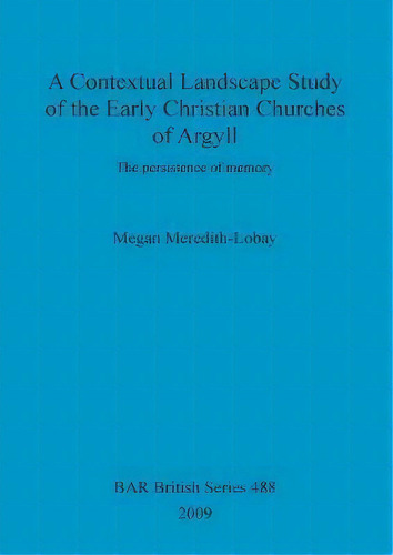 A Contextual Landscape Study Of The Early Christian Churches Of Argyll, De Megan Meredith-lobay. Editorial Bar Publishing, Tapa Blanda En Inglés