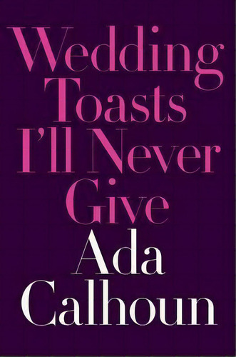 Wedding Toasts I'll Never Give, De Ada Calhoun. Editorial Ww Norton & Co En Inglés