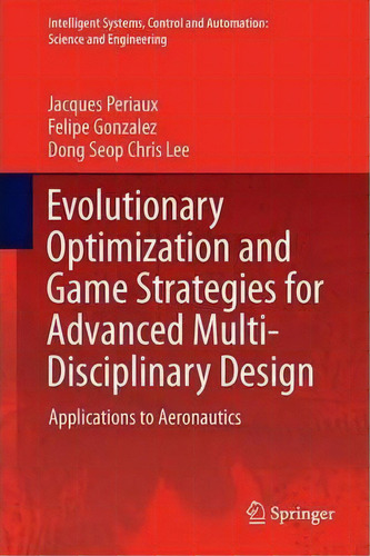 Evolutionary Optimization And Game Strategies For Advanced Multi-disciplinary Design, De Jacques Periaux. Editorial Springer, Tapa Dura En Inglés