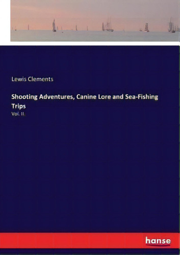 Shooting Adventures, Canine Lore And Sea-fishing Trips : Vol. Ii., De Lewis Clements. Editorial Hansebooks, Tapa Blanda En Inglés