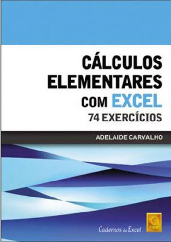 Calculos Elementares Com Excel: 74 Exercicios, De Carvalho, Adelaide. Cadernos De Excel, Vol. 1. Editorial Fca Editora (portugal), Tapa Mole En Português