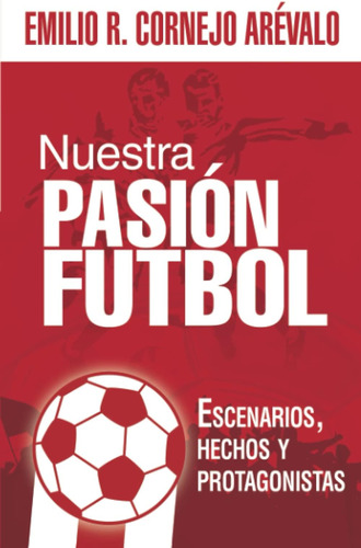 Libro: Nuestra Pasión Futbol: Escenarios, Hechos Y
