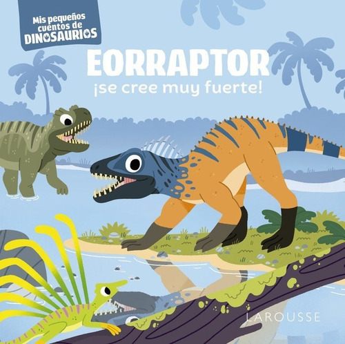 Eorraptor Se Cree Muy Fuerte, De Frattini, Stephane. Editorial Larousse, Tapa Dura En Español