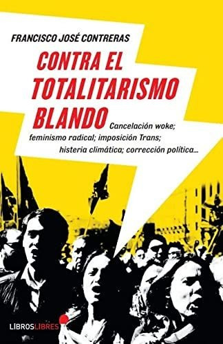 Contra El Totalitarismo Blando, De Francisco José Contreras