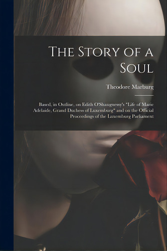 The Story Of A Soul: Based, In Outline, On Edith O'shaugnessy's Life Of Marie Adelaide, Grand Duc..., De Marburg, Theodore 1862-1946. Editorial Hassell Street Pr, Tapa Blanda En Inglés