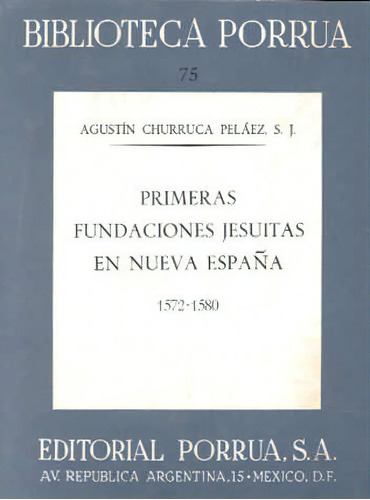 Primeras Fundaciones Jesuitas En Nueva España 1572-80 · Biblioteca Porrúa Historia No. 75, De Churruca Peláez, Agustín. Editorial Porrúa México En Español