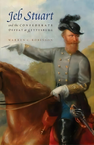 Jeb Stuart And The Confederate Defeat At Gettysburg, De Warren C. Robinson. Editorial University Nebraska Press, Tapa Blanda En Inglés