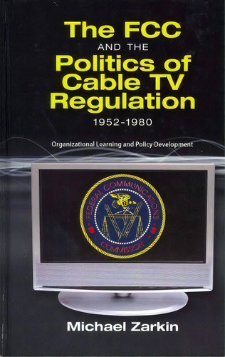 The Fcc And The Politics Of Cable Tv Regulation, 1952-1980, De Michael J Zarkin. Editorial Cambria Press, Tapa Dura En Inglés