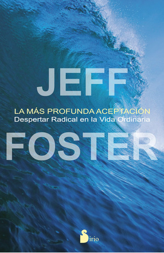La más profunda aceptación: Despertar radical en la vida ordinaria, de Foster, Jeff. Editorial Sirio, tapa blanda en español, 2014