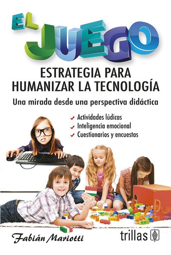 El Juego: Estrategia Para Humanizar La Tecnología Una Mirada Desde Una Perspectiva Didáctica, De Mariotti, Fabian., Vol. 1. Editorial Trillas, Tapa Blanda En Español, 2010