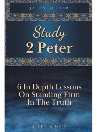 Study 2 Peter: 6 In Depth Lessons On Standing Firm