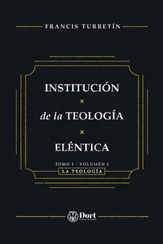 Institución Theologiae Elencticae: Tomo I, Volumen I