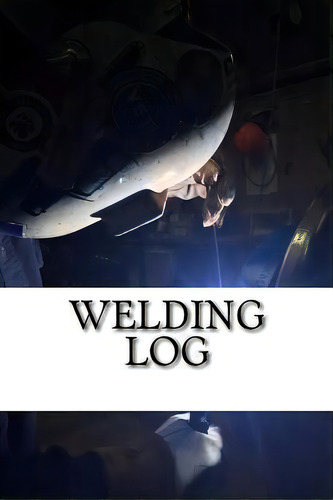 Welding Log, De George B Boykin. Editorial Createspace Independent Publishing Platform, Tapa Blanda En Inglés