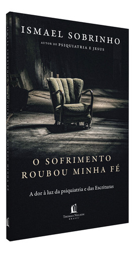 O Sofrimento Roubou Minha Fé: A Dor À Luz Da Psiquiatria E Das Escrituras Do Autor De Psiquiatria E Jesus