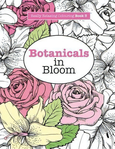 Really Relaxing Colouring Book 3 : Botanicals In Bloom - A Fun, Floral Colouring Adventure, De Elizabeth James. Editorial Kyle Craig Publishing, Tapa Blanda En Inglés