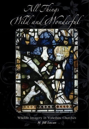All The Things Wild And Wonderful : Wildlife Imagery In Yorkshire Churches, De Jill M. Lucas., Vol. 1. Editorial Northern Bee Books, Tapa Blanda En Inglés