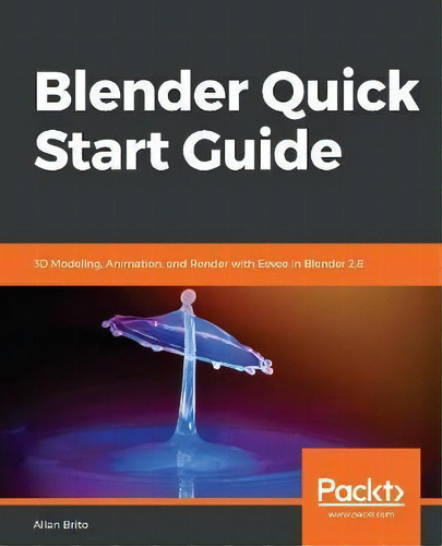 Blender Quick Start Guide : 3d Modeling, Animation, And Render With Eevee In Blender 2.8, De Allan Brito. Editorial Packt Publishing Limited, Tapa Blanda En Inglés, 2018