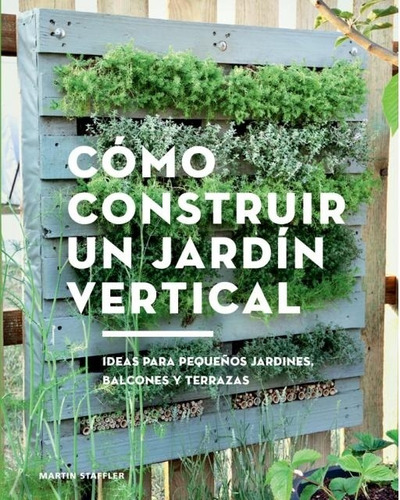 Cómo Construir Un Jardín Vertical - Martin Staffler - Gg