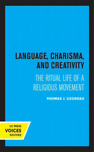 Language, Charisma, And Creativity: The Ritual Life Of A Religious Movement, De Csordas, Thomas J.., Vol. 1. Editorial Univ Of California Pr, Tapa Dura En Inglés