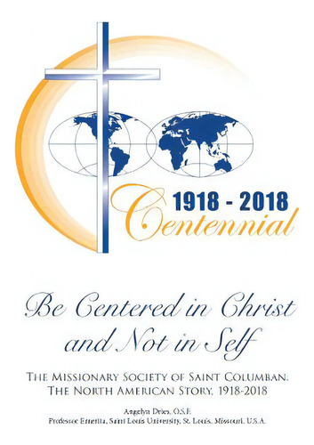 Be Centered In Christ And Not In Self: The Missionary Society Of Saint Columban: The North Americ..., De Dries, Osf Angelyn. Editorial Xlibris Corp, Tapa Blanda En Inglés