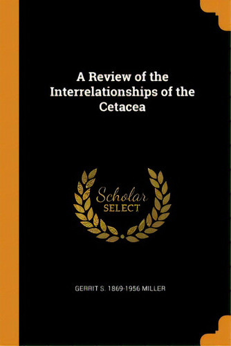 A Review Of The Interrelationships Of The Cetacea, De Miller, Gerrit S. 1869-1956. Editorial Franklin Classics, Tapa Blanda En Inglés
