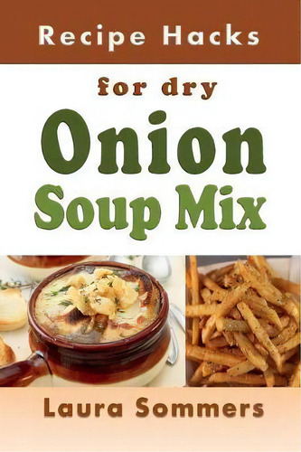 Recipe Hacks For Dry Onion Soup Mix, De Laura Sommers., Vol. 1. Editorial Nook Press, Tapa Blanda En Inglés