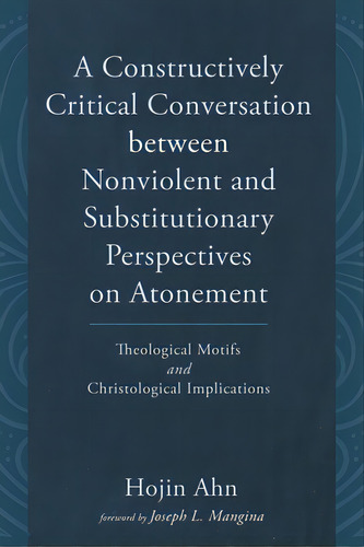 A Constructively Critical Conversation Between Nonviolent And Substitutionary Perspectives On Ato..., De Ahn, Hojin. Editorial Pickwick Pubn, Tapa Dura En Inglés