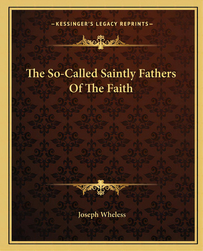 The So-called Saintly Fathers Of The Faith, De Wheless, Joseph. Editorial Kessinger Pub Llc, Tapa Blanda En Inglés