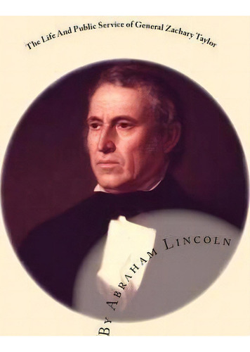 The Life And Public Service Of General Zachary Taylor, De Abraham Lincoln. Editorial Createspace Independent Publishing Platform, Tapa Blanda En Inglés