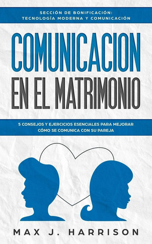 Comunicación en el Matrimonio: 5 CONSEJOS Y EJERCICIOS ESENCIALES PARA MEJORAR CÓMO SE COMUNICA CON SU PAREJA (Spanish Edition), de Max J. Harrison. Editorial Independently Published en español