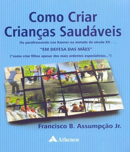 Como Criar Crianças Saudáveis: Ou Parafraseando Leo Kanner, De Assumpção Jr., Francisco B.. Editora Atheneu, Capa Mole Em Português