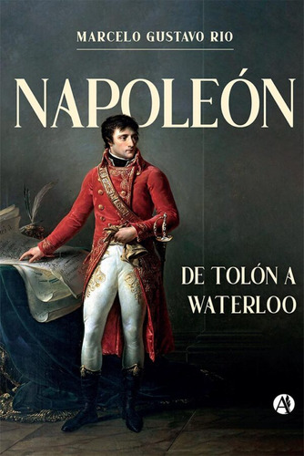 Napoleón. De Tolón A Waterloo - Marcelo Gustavo Rio