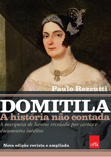 Domitila: A História Não Contada: A Marquesa De Santos Revelada Por Cartas E Documentos Inéditos, De Paulo Rezzutti. Editora Leya, Capa Mole Em Português, 2023