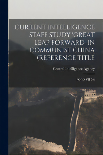 Current Intelligence Staff Study 'great Leap Forward' In Communist China (reference Title: Polo V..., De Central Intelligence Agency. Editorial Hassell Street Pr, Tapa Blanda En Inglés