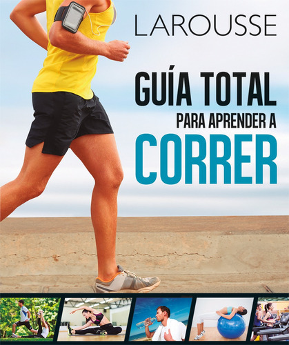 Guía total para aprender a correr, de Dorling Kindersley. Editorial Larousse, tapa blanda en español, 2015