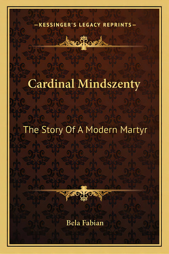 Cardinal Mindszenty: The Story Of A Modern Martyr, De Fabian, Bela. Editorial Kessinger Pub Llc, Tapa Blanda En Inglés