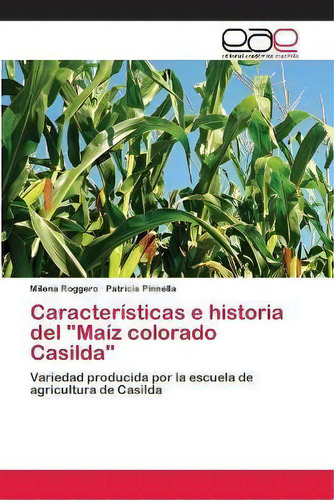 Caracteristicas E Historia Del Maiz Colorado Casilda, De Milena Roggero. Editorial Editorial Academica Espanola, Tapa Blanda En Español