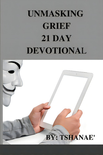 Unmasking Grief: 21 Day Devotional, De Mahomes, Tomecia., Vol. 1. Editorial Lulu Pr, Tapa Blanda En Inglés