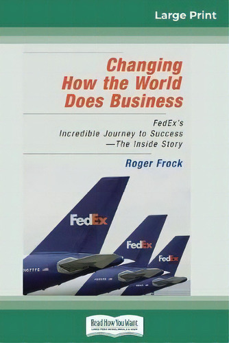 Changing How The World Does Business : Fedex's Incredible Journey To Success - The Inside Story (..., De Roger Frock., Vol. 1. Editorial Readhowyouwant, Tapa Blanda En Inglés