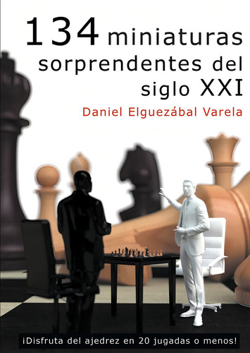 134 Miniaturas Sorprendentes Del Siglo Xxi: ¡disfruta Del Ajedrez En 20 Jugadas O Menos!, De Elguezabal Varela Daniel., Vol. 1. Editorial Editorial La Casa Del Ajedrez Sl, Tapa Blanda En Español, 2021