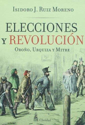Libro Elecciones Y Revolucion - Oroño, Urquiza Y Mitre - - R