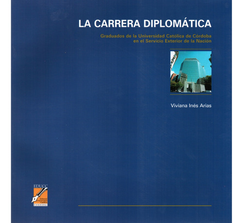 La Carrera Diplomatica: Graduados De La Universidad Catolica De Cordoba En El Servic, De Arias, Viviana Ines. Serie N/a, Vol. Volumen Unico. Editorial Ed, Tapa Blanda, Edición 1 En Español, 2006