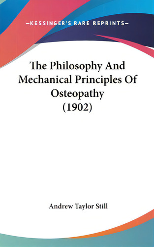 The Philosophy And Mechanical Principles Of Osteopathy (1902), De Still, Andrew Taylor. Kessinger's Rare Reprints, Vol. 1. Editorial Kessinger Pub Llc, Tapa Dura En Inglés