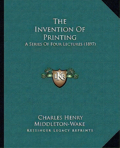 The Invention Of Printing : A Series Of Four Lectures (1897), De Charles Henry Middleton-wake. Editorial Kessinger Publishing, Tapa Blanda En Inglés