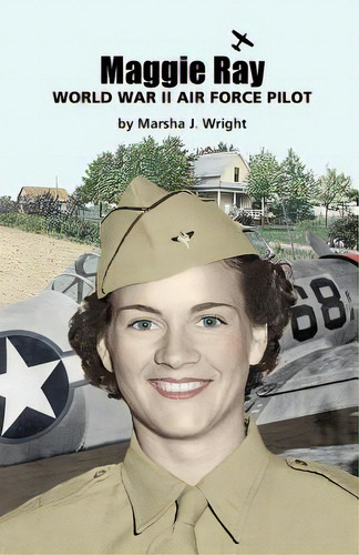 Maggie Ray; World War Ii Air Force Pilot, De Wright, Marsha J.. Editorial Pen & Publish Inc, Tapa Blanda En Inglés