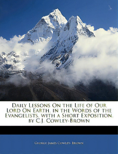 Daily Lessons On The Life Of Our Lord On Earth, In The Words Of The Evangelists, With A Short Exp..., De Brown, George James Cowley-. Editorial Nabu Pr, Tapa Blanda En Inglés