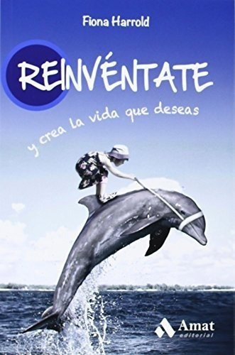 Reinventate   y crea la vida que deseas, de Fiona Harrold. Amat Editorial, tapa blanda en español, 2014